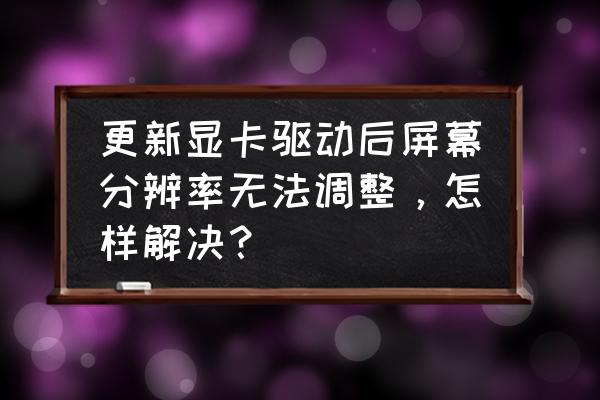 win10自带显卡驱动怎么修改分辨率 更新显卡驱动后屏幕分辨率无法调整,怎样解决? win10自带显卡驱动怎么修改分辨率 更新显卡驱动后屏幕分辨率无法调整,怎样解决?