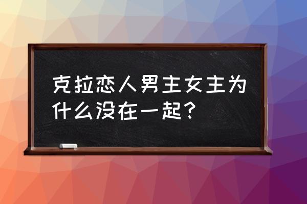 克拉恋人的隐藏技巧 克拉恋人男主女主为什么没在一起？