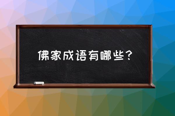 哪些成语出自佛经 佛家成语有哪些? 哪些成语出自佛经 佛家成语有哪些?