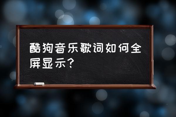 酷狗下载歌曲怎么样才能全屏 酷狗音乐歌词如何全屏显示？