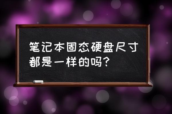 笔记本固态硬盘几寸 笔记本固态硬盘尺寸都是一样的吗？