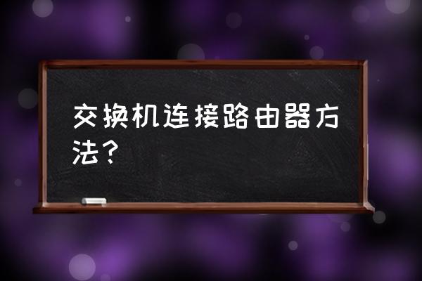 交换机与无线路由器怎么连接 交换机连接路由器方法? 交换机与无线路由器怎么连接 交换机连接路由器方法?