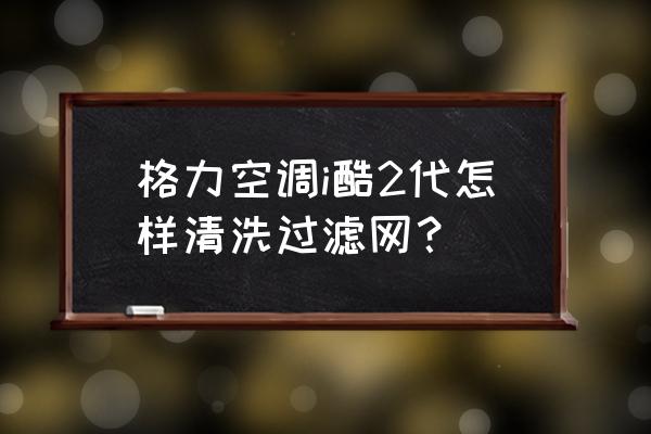 格力空调i铂清洗方法图 格力空调i酷2代怎样清洗过滤网? 格力空调i铂清洗方法图 格力空调i酷2代怎样清洗过滤网?