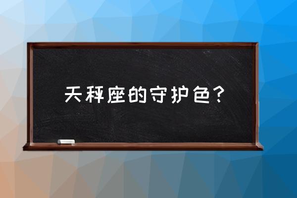 天秤座比较喜欢什么颜色 天秤座的守护色? 天秤座比较喜欢什么颜色 天秤座的守护色?