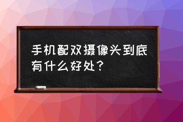 双摄手机镜头什么好处 手机配双摄像头到底有什么好处? 双摄手机镜头什么好处 手机配双摄像头到底有什么好处?