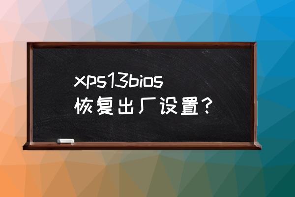 xps笔记本怎么恢复bios出厂设置 xps13bios恢复出厂设置？