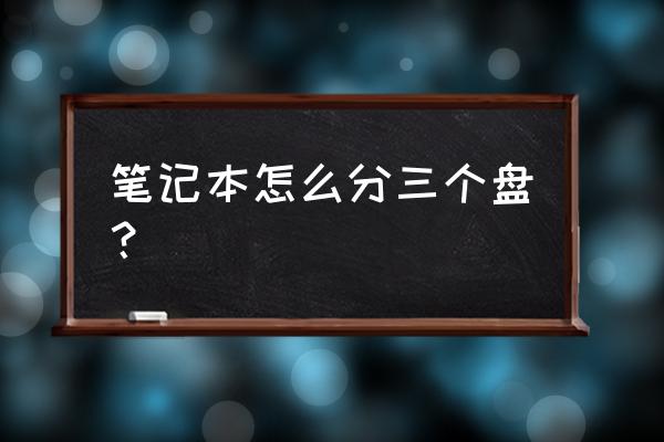 笔记本电脑系统磁盘如何分盘 笔记本怎么分三个盘？