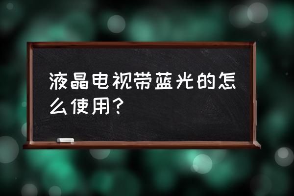 三星电视发蓝光怎么使用 液晶电视带蓝光的怎么使用？