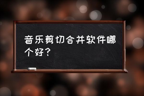 如何将两首音乐剪辑在一起 音乐剪切合并软件哪个好？