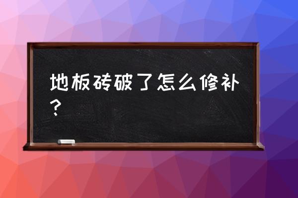 地板砖能修补吗 地板砖破了怎么修补? 地板砖能修补吗 地板砖破了怎么修补?