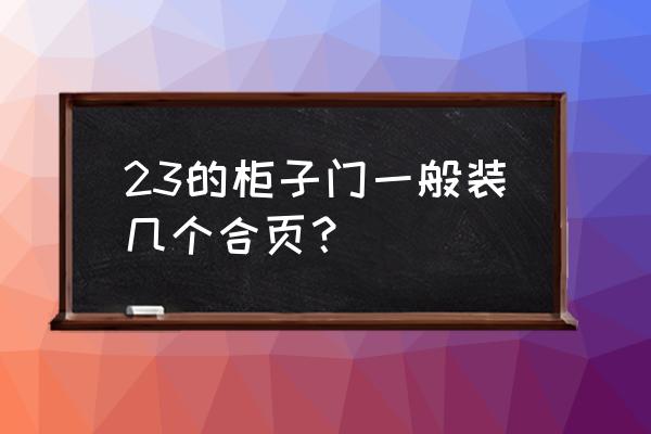 密度板的书柜一扇门按几个合页 23的柜子门一般装几个合页？_速网百科
