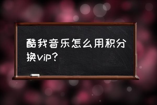酷我音乐会员怎么在电脑上登录 酷我音乐怎么用积分换vip? 酷我音乐会员怎么在电脑上登录 酷我音乐怎么用积分换vip?