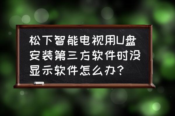 松下电视机里的应用在哪里 松下智能电视用U盘安装第三方软件时没显示软件怎么办? 松下电视机里的应用在哪里 松下智能电视用U盘安装第三方软件时没显示软件怎么办?