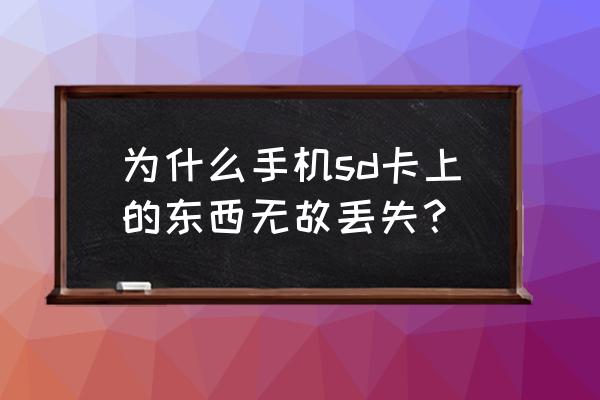 sd卡突然在别的手机上不显示 为什么手机sd卡上的东西无故丢失？