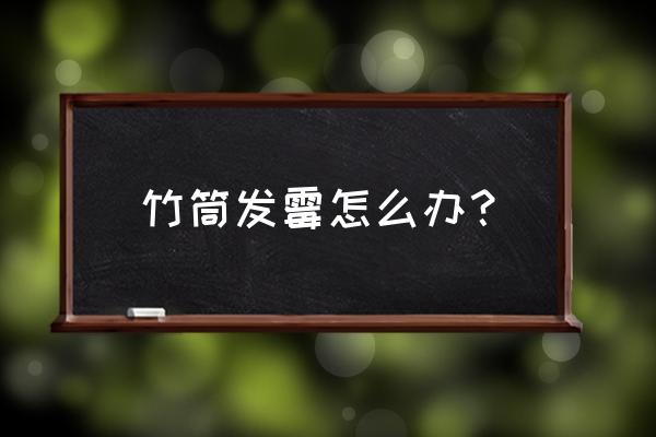 竹制品发霉处理办法 竹筒发霉怎么办? 竹制品发霉处理办法 竹筒发霉怎么办?