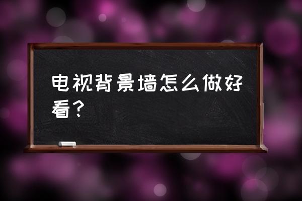 如何制作精美墙饰 电视背景墙怎么做好看？