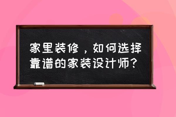 家中怎么装饰 家里装修，如何选择靠谱的家装设计师？
