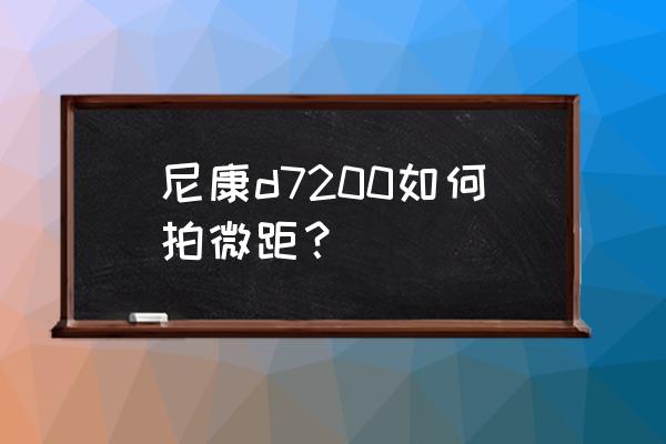 尼康d7200配什么微距镜头 尼康d7200如何拍微距? 尼康d7200配什么微距镜头 尼康d7200如何拍微距?