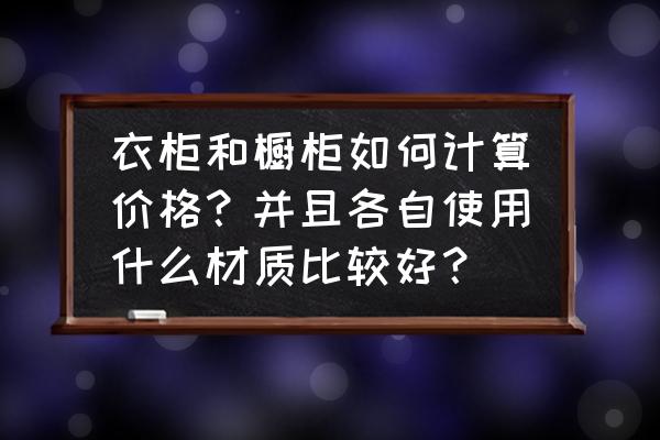 橱柜的价格计算公式 衣柜和橱柜如何计算价格？并且各自使用什么材质比较好？
