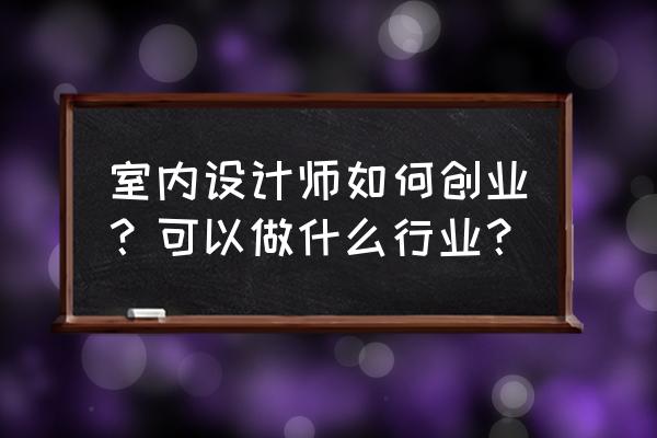 室内环境污染治理方案设计 室内设计师如何创业？可以做什么行业？