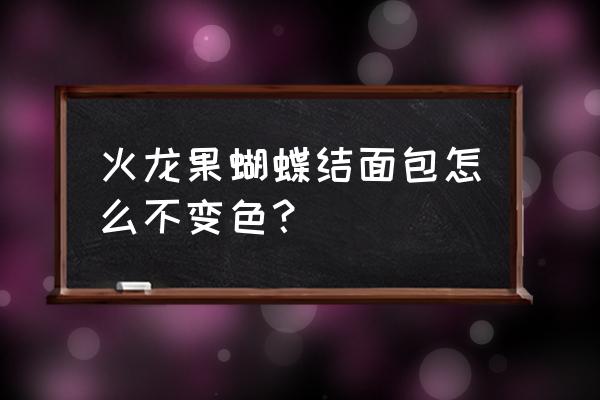 蝴蝶结面包超详细步骤 火龙果蝴蝶结面包怎么不变色？