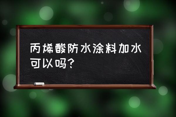 丙烯酸防水涂料一般用在哪里 丙烯酸防水涂料加水可以吗？