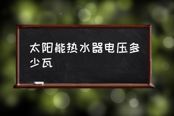 家用太阳能热水器一般是多少升的 太阳能热水器电压多少瓦