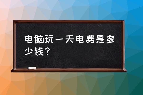 怎样查电脑用多少电 电脑玩一天电费是多少钱？