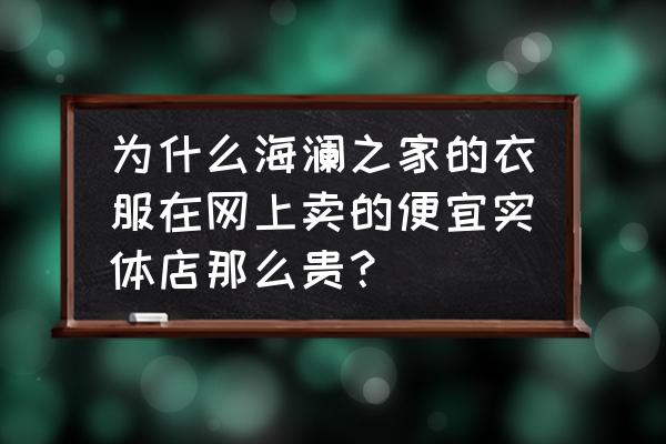 海澜之家怎么买才便宜 为什么海澜之家的衣服在网上卖的便宜实体店那么贵? 海澜之家怎么买才便宜 为什么海澜之家的衣服在网上卖的便宜实体店那么贵?