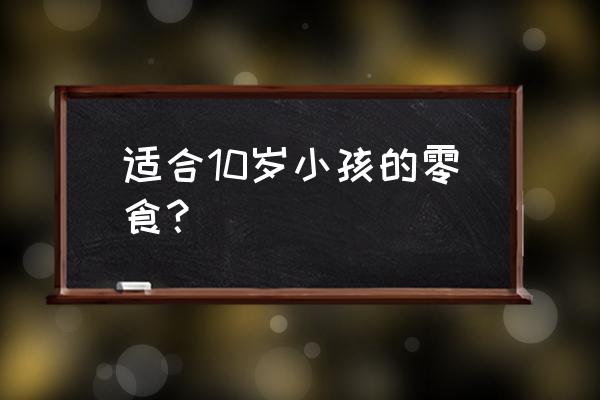 补钙小零食排行榜 适合10岁小孩的零食？