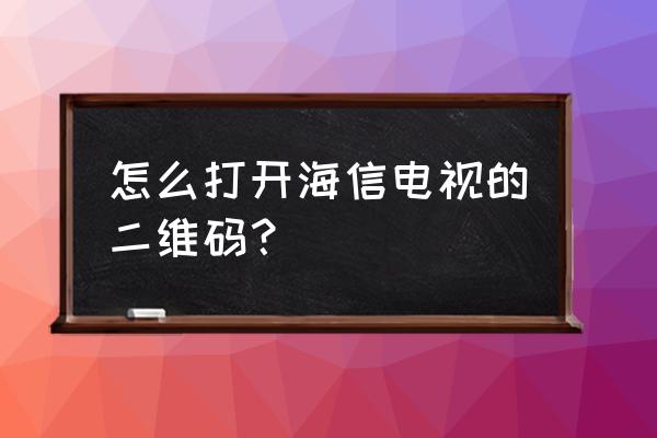 海信电视怎么扫描手机 怎么打开海信电视的二维码？