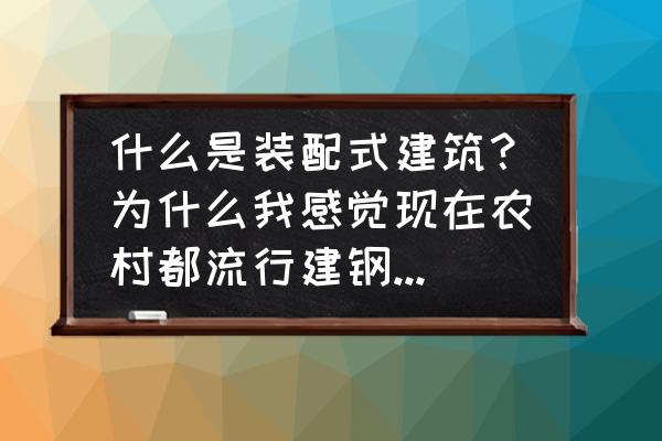 自建房装配式和常用建筑哪个便宜 什么是装配式建筑?为什么我感觉现在农村都流行建钢结构别墅? 自建房装配式和常用建筑哪个便宜 什么是装配式建筑?为什么我感觉现在农村都流行建钢结构别墅?
