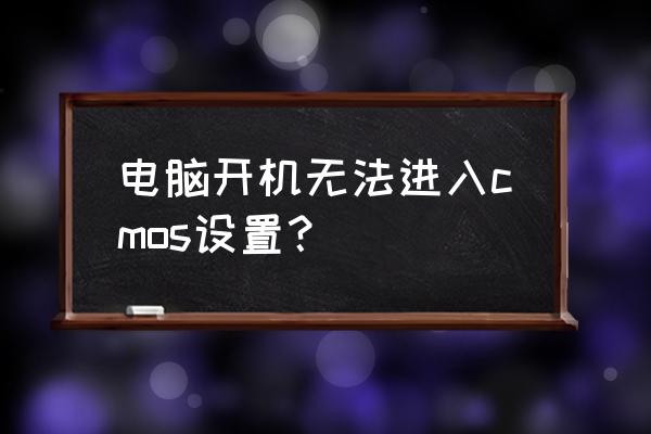 电脑没进入cmos怎么解决 电脑开机无法进入cmos设置？