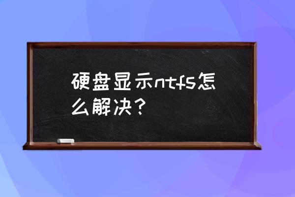 powershell读取硬盘信息 硬盘显示ntfs怎么解决？