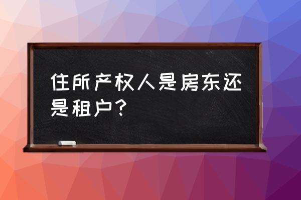 房屋所有权人指的是房东吗 住所产权人是房东还是租户? 房屋所有权人指的是房东吗 住所产权人是房东还是租户?