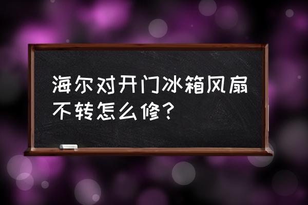 冰箱风扇不转会出现什么现象 海尔对开门冰箱风扇不转怎么修? 冰箱风扇不转会出现什么现象 海尔对开门冰箱风扇不转怎么修?
