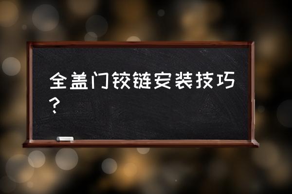 铰链怎么安装技巧 全盖门铰链安装技巧？