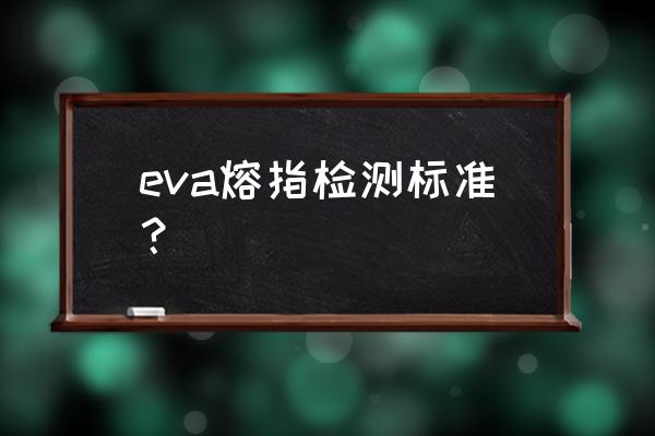 塑料测试一般测试哪些 eva熔指检测标准? 塑料测试一般测试哪些 eva熔指检测标准?