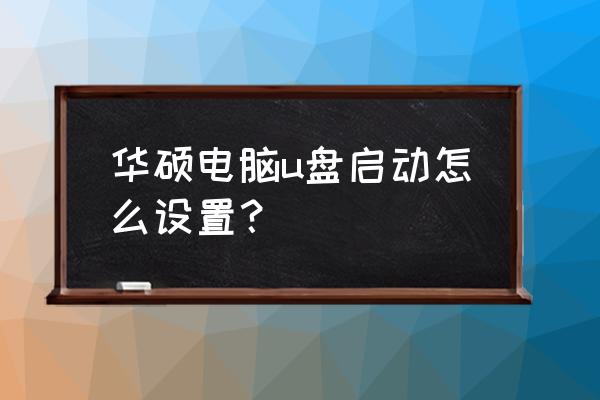 华硕win10bios设置u盘启动 华硕电脑u盘启动怎么设置? 华硕win10bios设置u盘启动 华硕电脑u盘启动怎么设置?