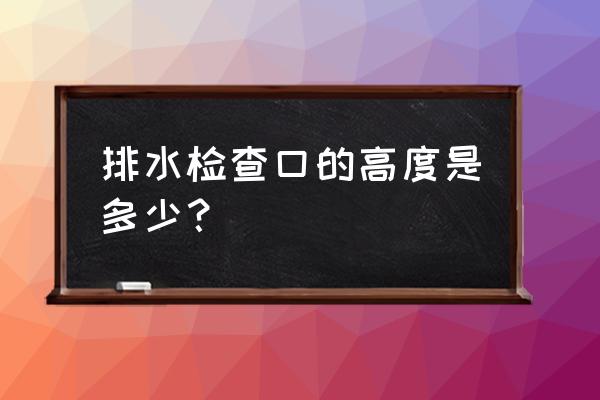 清扫口设在排水横管什么位置 排水检查口的高度是多少? 清扫口设在排水横管什么位置 排水检查口的高度是多少?