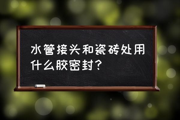 陶瓷用什么能粘起来 水管接头和瓷砖处用什么胶密封？