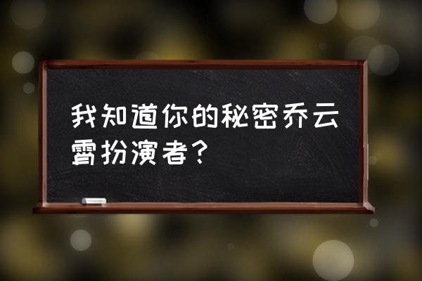前任大作战男友 我知道你的秘密乔云霄扮演者？