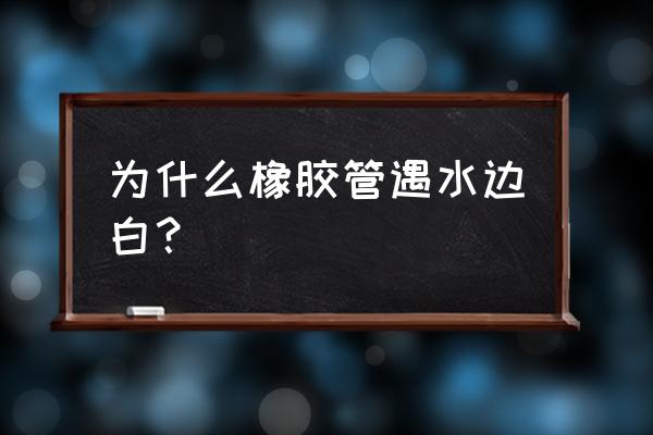 pvc钢丝增强软管怎样变白 为什么橡胶管遇水边白? pvc钢丝增强软管怎样变白 为什么橡胶管遇水边白?