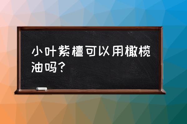 小紫檀手串能用橄榄油泡吗 小叶紫檀可以用橄榄油吗? 小紫檀手串能用橄榄油泡吗 小叶紫檀可以用橄榄油吗?