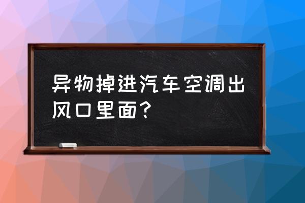 车空调出风口里面是滤芯吗 异物掉进汽车空调出风口里面？