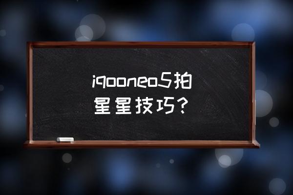 如何用自己的手机拍摄星空 iqooneo5拍星星技巧？
