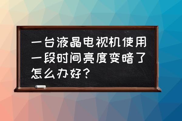 液晶电视光线太暗怎么解决 一台液晶电视机使用一段时间亮度变暗了怎么办好? 液晶电视光线太暗怎么解决 一台液晶电视机使用一段时间亮度变暗了怎么办好?