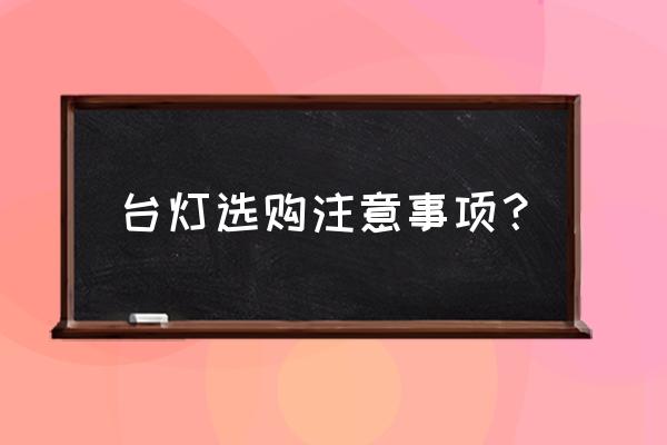 在网上买劣质的灯具危险吗 台灯选购注意事项？