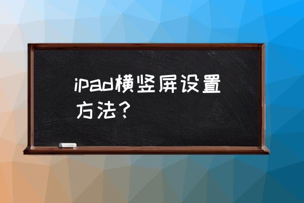 ipad怎么设置一直竖屏 ipad横竖屏设置方法？