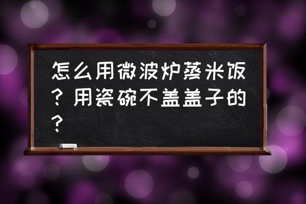 微波炉用碗煮米饭行吗 怎么用微波炉蒸米饭?用瓷碗不盖盖子的? 微波炉用碗煮米饭行吗 怎么用微波炉蒸米饭?用瓷碗不盖盖子的?